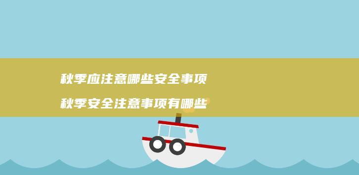 秋季应注意哪些安全事项秋季安全注意事项有哪些