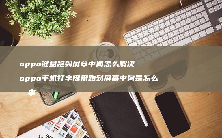 oppo键盘跑到中间怎么解决oppo