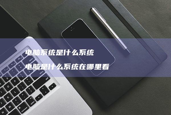 电脑是什么电脑是什么在哪里看
