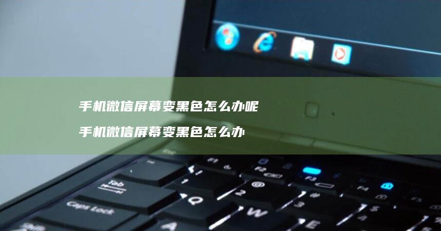 微信变黑色怎么办呢微信变黑色