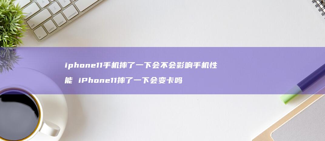 iphone11摔了一下会不会影响性
