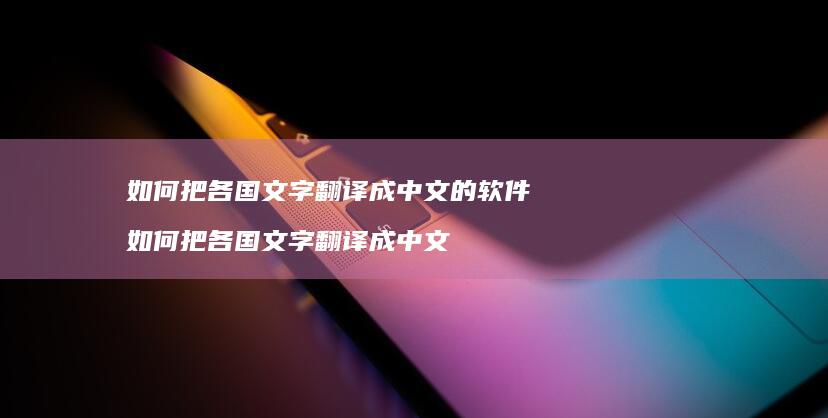 如何把各国文字翻译成中文的软件如何把各国文字