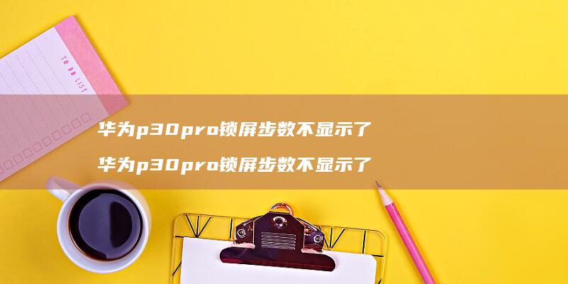 华为p30pro锁屏步数不显示了华为p30p