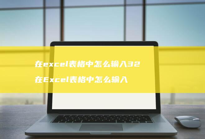 在excel表格中怎么输入32在Excel表