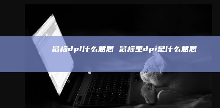 鼠标dpl什么意思鼠标里dpi是什么意思
