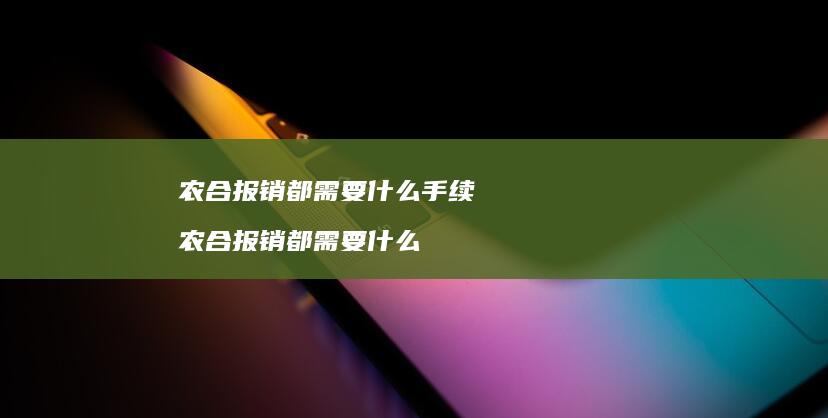 农合报销都需要什么手续农合报销都需要什么