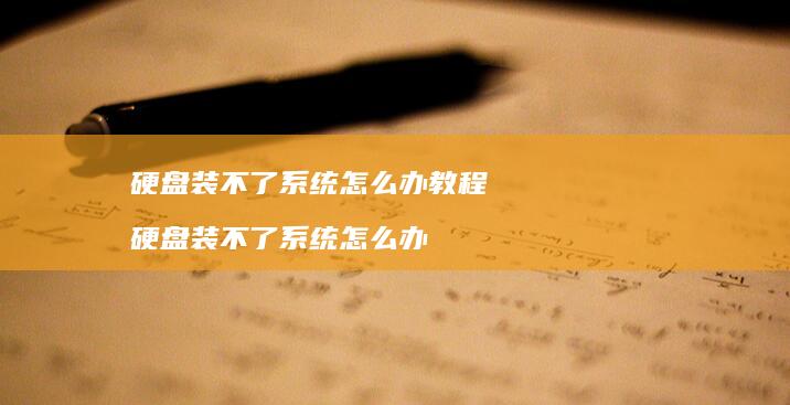 硬盘装不了怎么办教程硬盘装不了怎么办