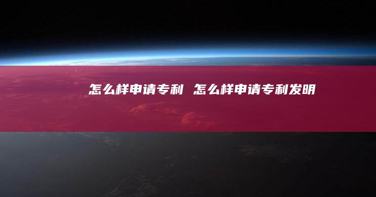 怎么样申请专利怎么样申请专利发明