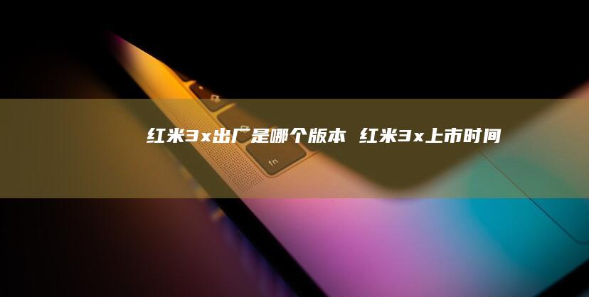 红米3x出厂是哪个版本红米3x上市时间