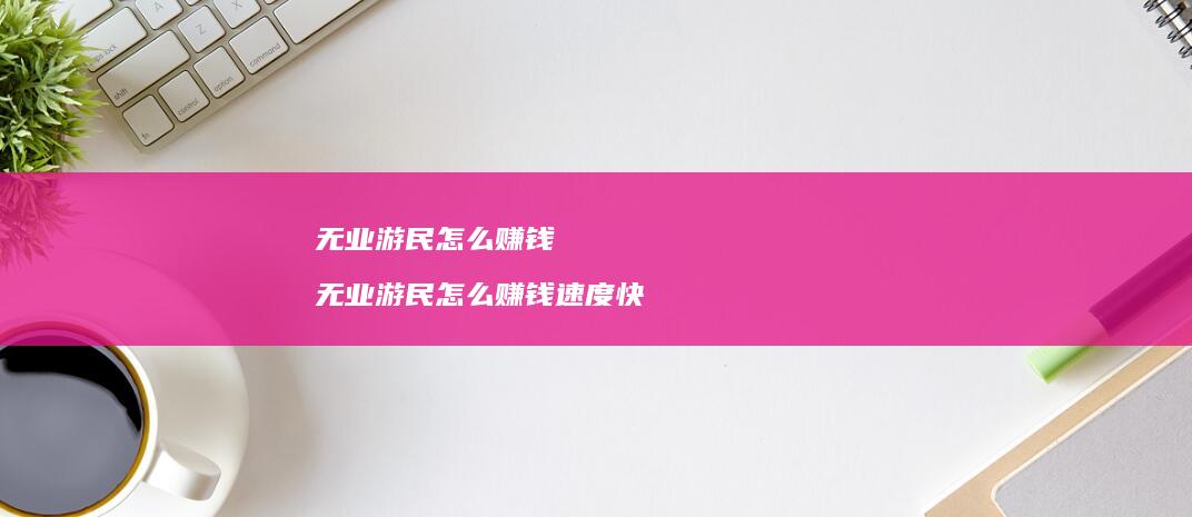 无业游民怎么赚钱无业游民怎么赚钱速度快