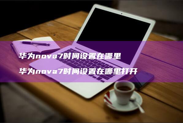 华为nova7时间设置在哪里华为nova7时