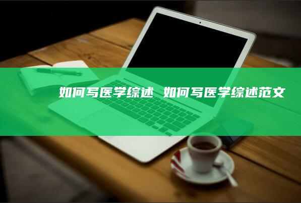 如何写医学综述如何写医学综述范文