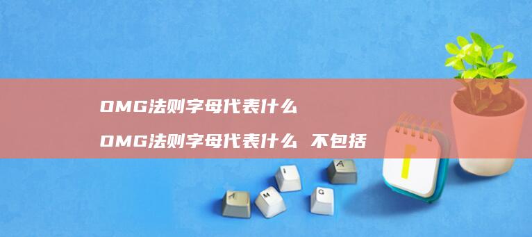 OMG法则字母代表什么 OMG法则字母代表什么 不包括