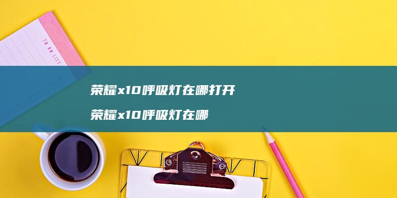荣耀x10呼吸灯在哪打开 荣耀x10呼吸灯在哪