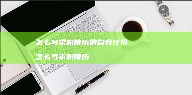 怎么写求职简历的自我评价 怎么写求职简历