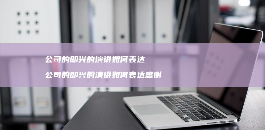 公司的即兴的演讲如何表达公司的即兴的演讲如何