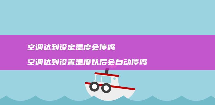 空调达到设定温度会停吗空调达到设置温度以后会