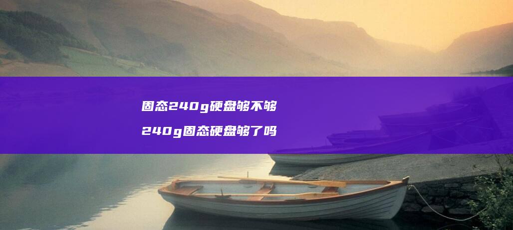 固态240g硬盘够不够 240g固态硬盘够了吗