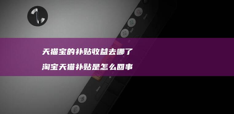 天猫宝的补贴收益去哪了 淘宝天猫补贴是怎么回事