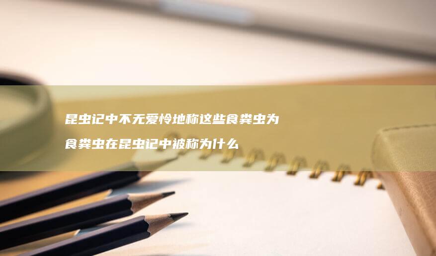 昆虫记中不无爱怜地称这些食粪虫为食粪虫在昆虫
