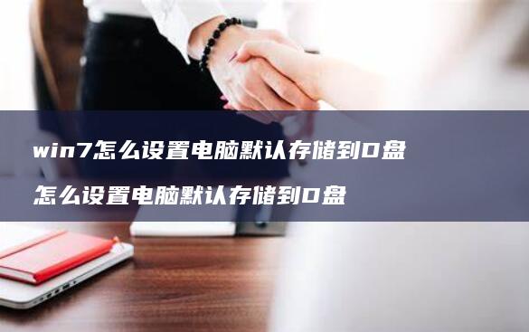 win7怎么设置电脑默认存储到D盘 怎么设置电脑默认存储到D盘