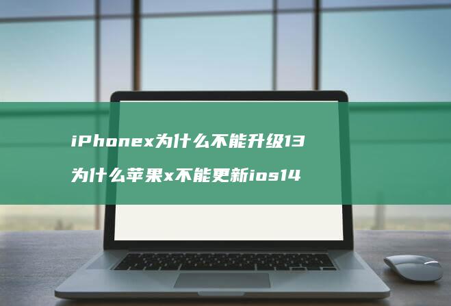 iPhonex为什么不能升级13 为什么苹果x不能更新ios14