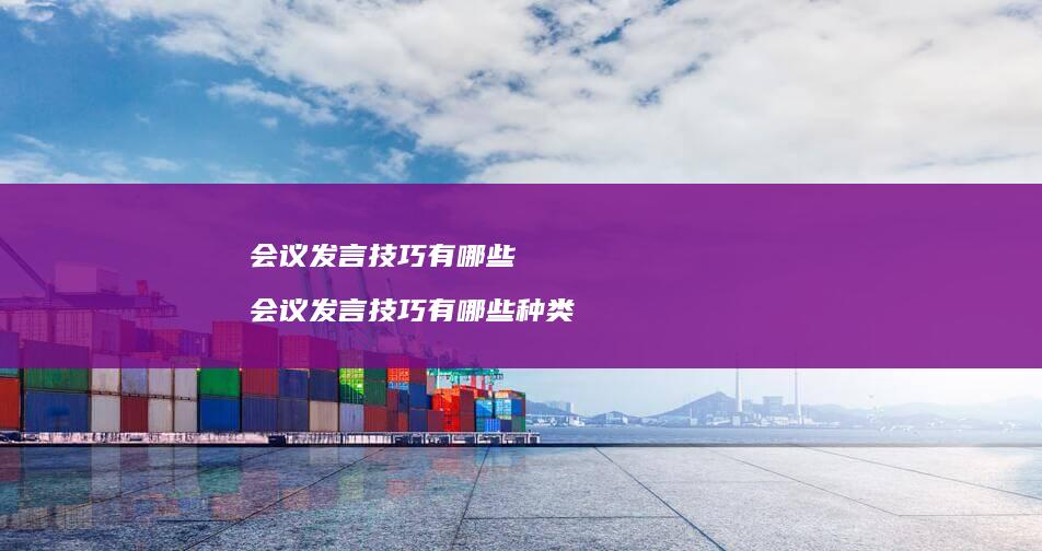 会议发言技巧有哪些 会议发言技巧有哪些种类