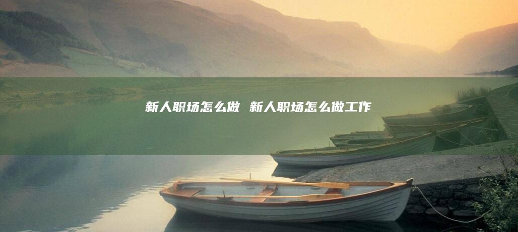 新人职场怎么做 新人职场怎么做工作