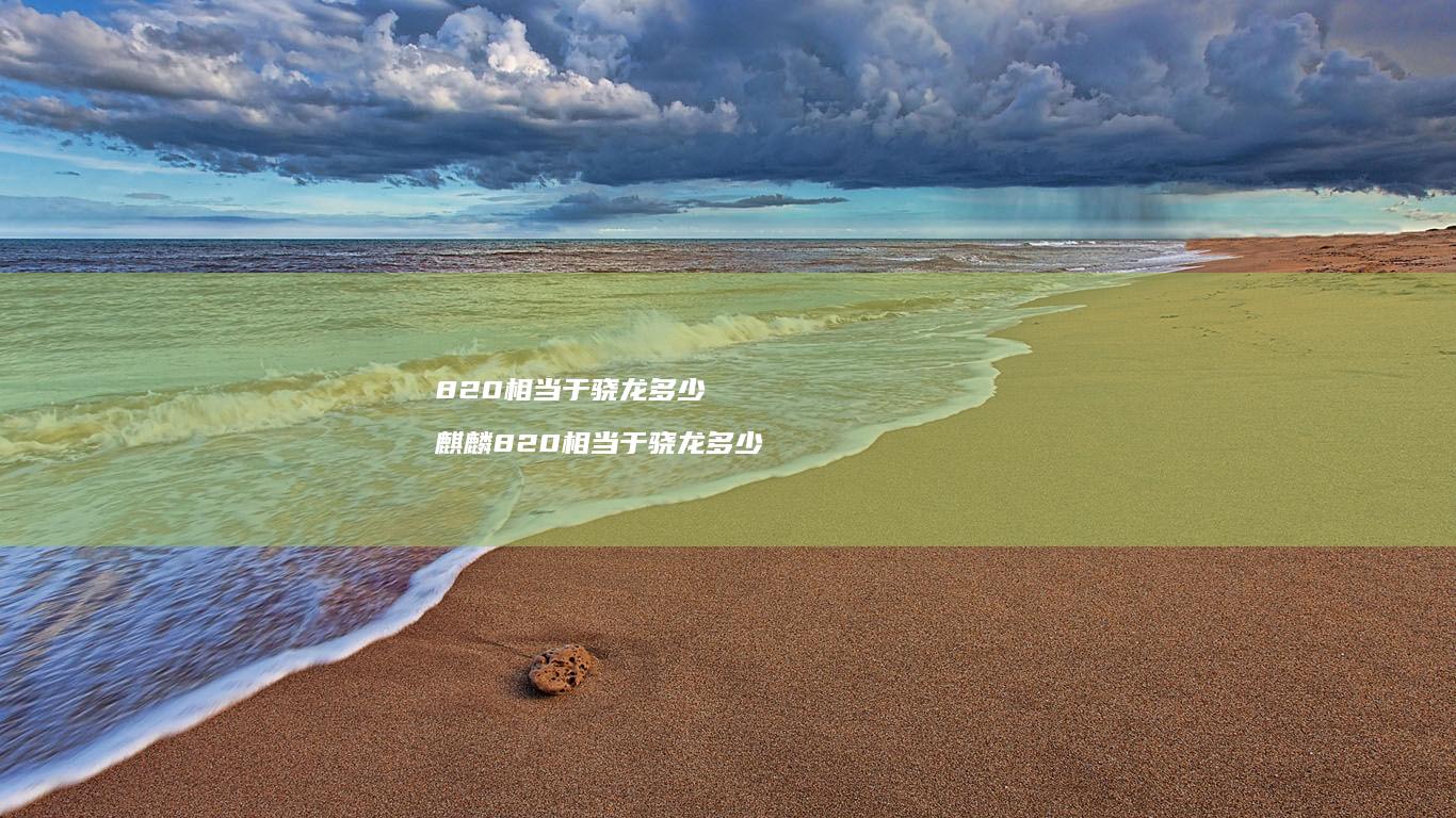 820相当于骁龙多少 麒麟820相当于骁龙多少