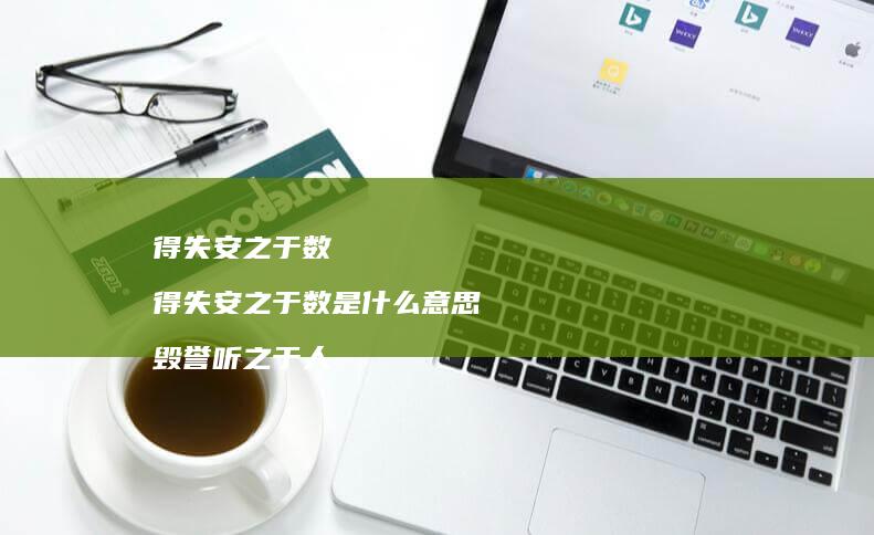 得失安之于数得失安之于数是什么意思毁誉听之于