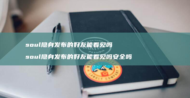 soul隐身发布的能看见吗soul隐身发