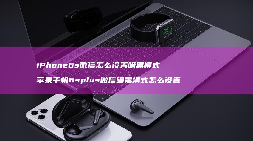 iPhone6s微信怎么设置暗黑模式 苹果手机6splus微信暗黑模式怎么设置