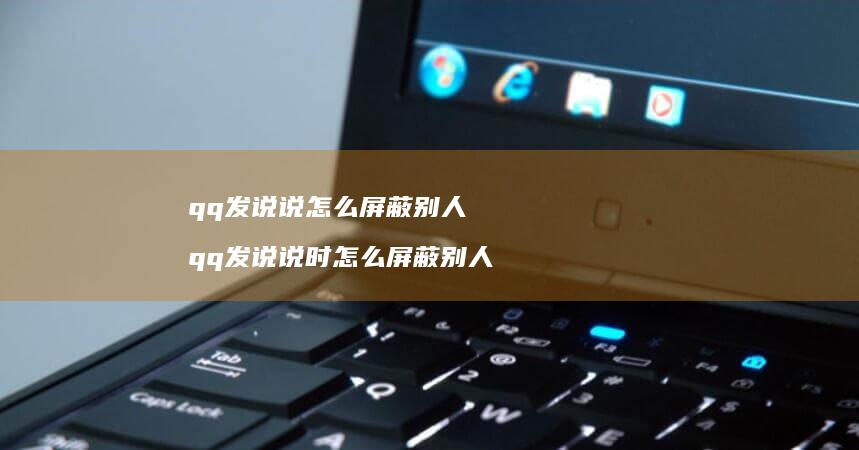 qq发说说怎么屏蔽别人 qq发说说时怎么屏蔽别人
