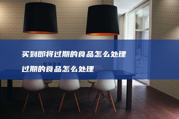 买到即将过期的食品怎么处理过期的食品怎么处理