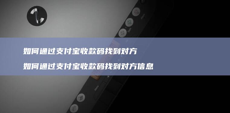 如何通过支付宝收款码找到对方如何通过支付宝收