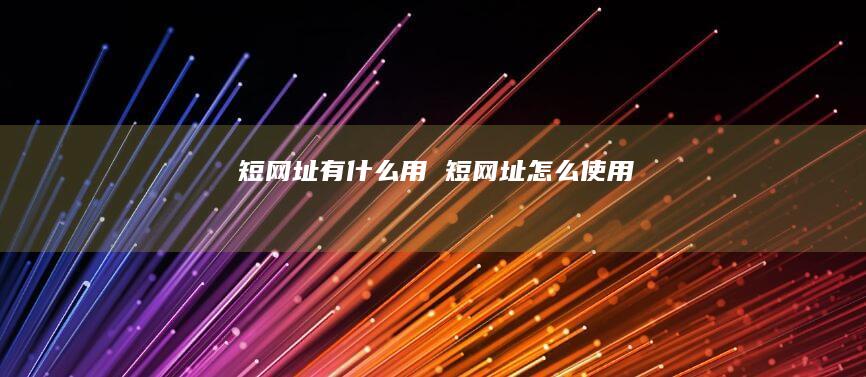 短网址有什么用 短网址怎么使用