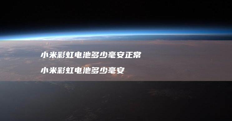 彩虹电池多少毫安正常彩虹电池多少毫安