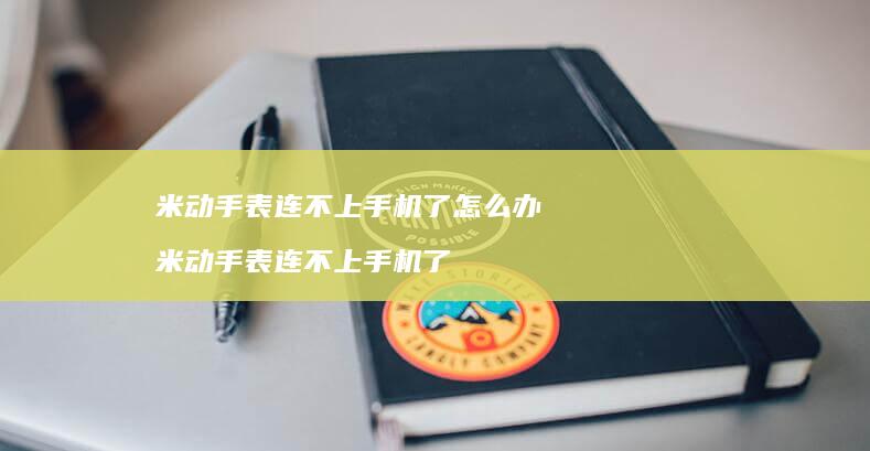 米动手表连不上了怎么办米动手表连不上