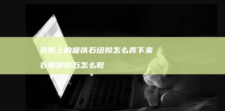 衣服上的吸铁石纽扣怎么弄下来 衣服吸铁石怎么取