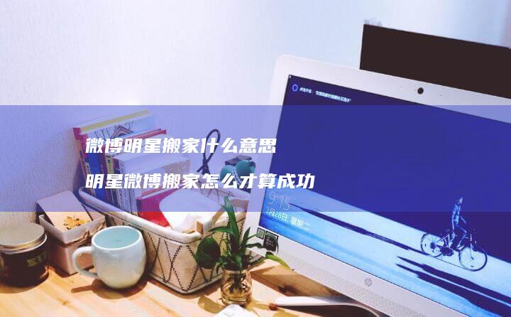 微博明星搬家什么意思 明星微博搬家怎么才算成功