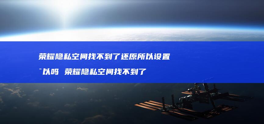 荣耀隐私空间找不到了还原所以设置可以吗 荣耀隐私空间找不到了