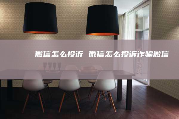 微信怎么投诉 微信怎么投诉诈骗微信