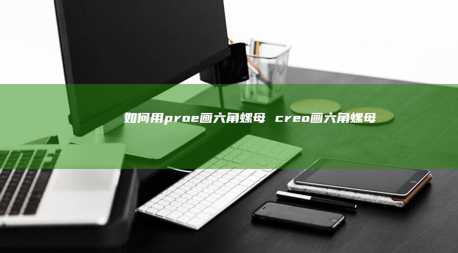 如何用proe画六角螺母creo画六角螺母