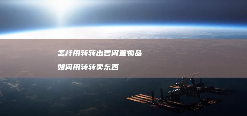 怎样用转转出售闲置物品 如何用转转卖东西