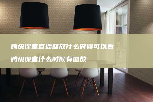 腾讯课堂直播回放什么时候可以看 腾讯课堂什么时候有回放
