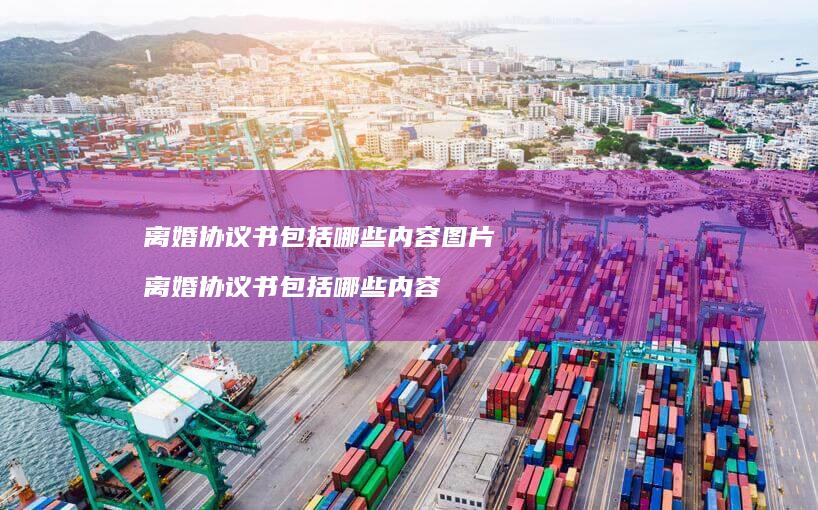 离婚协议书包括哪些内容图片 离婚协议书包括哪些内容