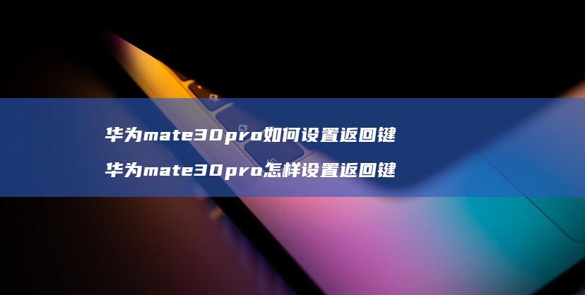 华为mate30pro如何设置返回键 华为mate30pro怎样设置返回键