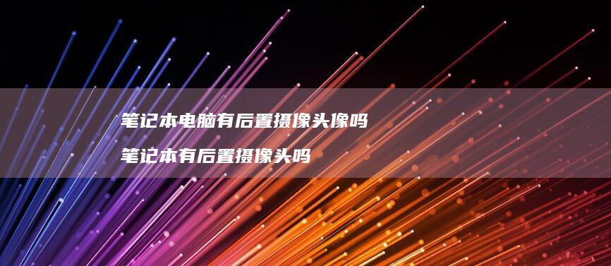 笔记本电脑有后置摄像头像吗 笔记本有后置摄像头吗