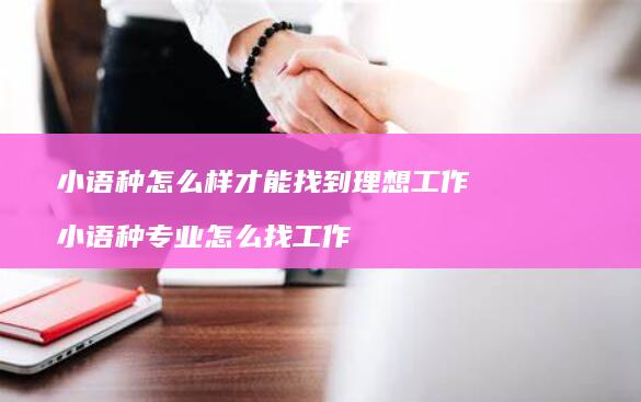 小语种怎么样才能找到理想工作 小语种专业怎么找工作