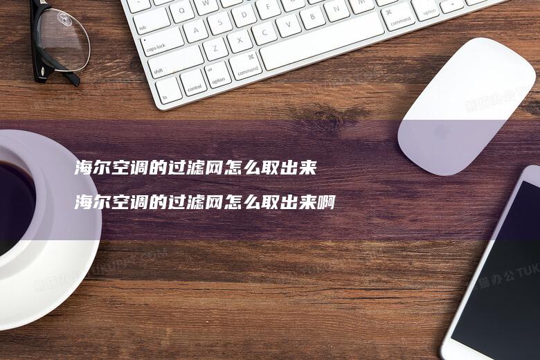 海尔空调的过滤网怎么取出来 海尔空调的过滤网怎么取出来啊